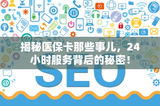 苏州揭秘医保卡那些事儿，24小时服务背后的秘密！