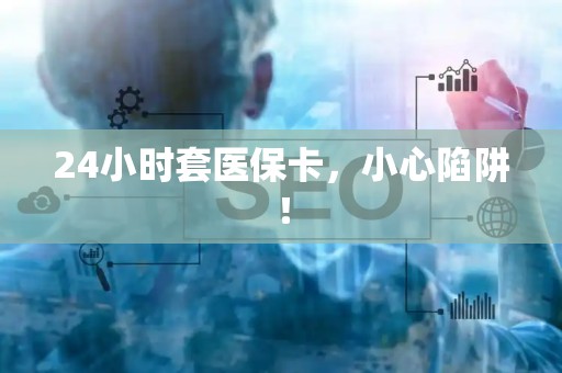 苏州24小时套医保卡，小心陷阱！