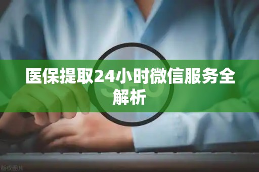 苏州医保提取24小时微信服务全解析