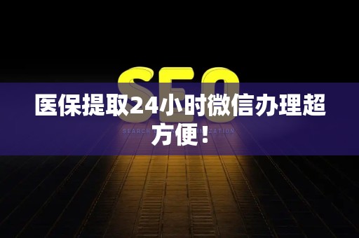 苏州医保提取24小时微信办理超方便！