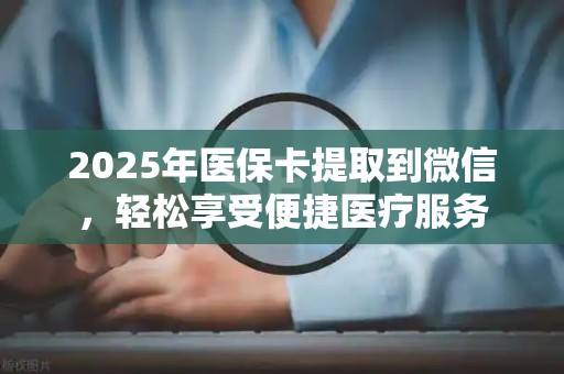 苏州2025年医保卡提取到微信，轻松享受便捷医疗服务
