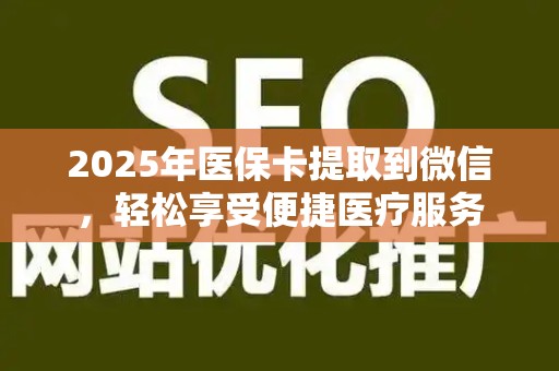 苏州2025年医保卡提取到微信，轻松享受便捷医疗服务