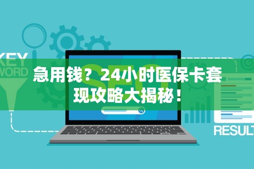 苏州急用钱？24小时医保卡套现攻略大揭秘！
