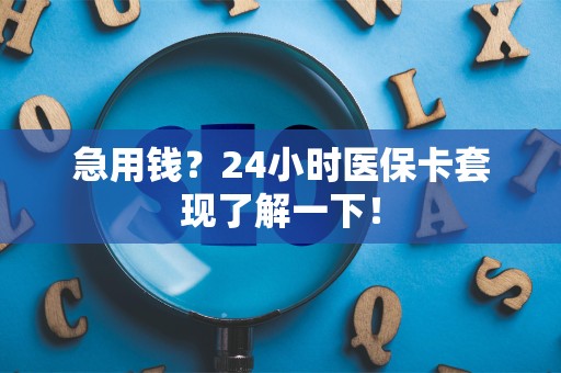 苏州急用钱？24小时医保卡套现了解一下！