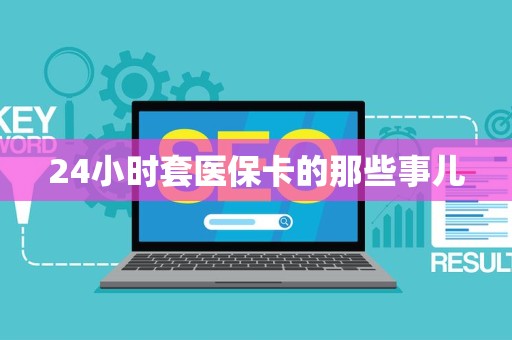 苏州24小时套医保卡的那些事儿