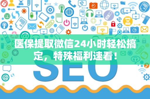 苏州医保提取微信24小时轻松搞定，特殊福利速看！