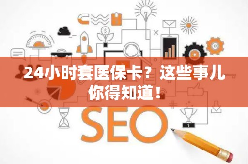 苏州24小时套医保卡？这些事儿你得知道！