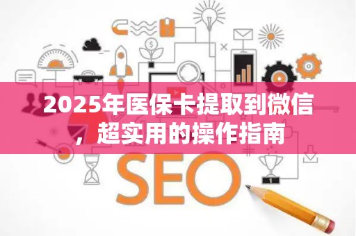 苏州2025年医保卡提取到微信，超实用的操作指南