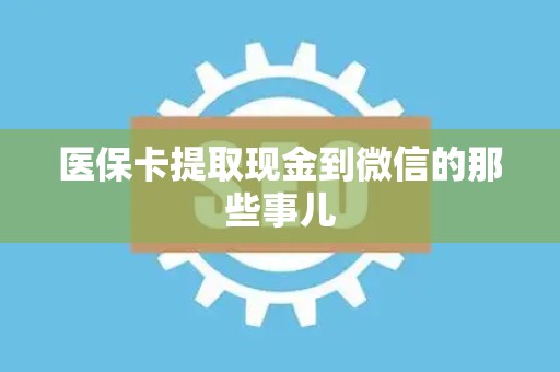 苏州医保卡提取现金到微信的那些事儿