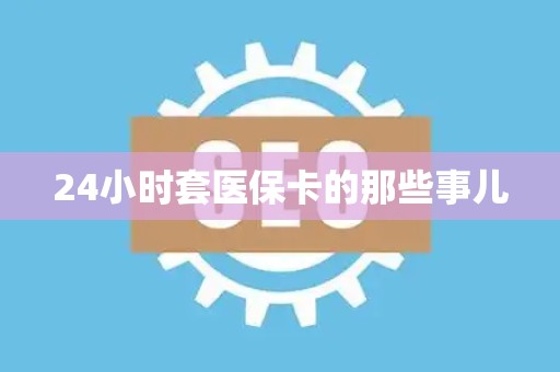 苏州24小时套医保卡的那些事儿