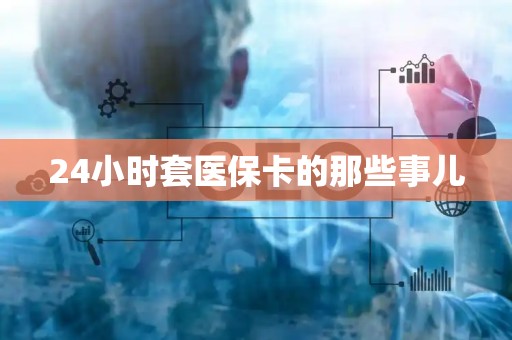 苏州24小时套医保卡的那些事儿