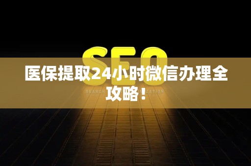 苏州医保提取24小时微信办理全攻略！