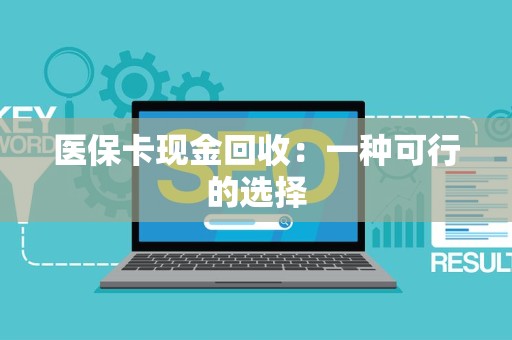 苏州医保卡现金回收：一种可行的选择