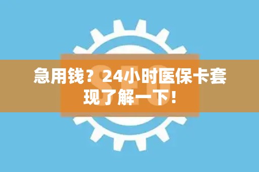 苏州急用钱？24小时医保卡套现了解一下！