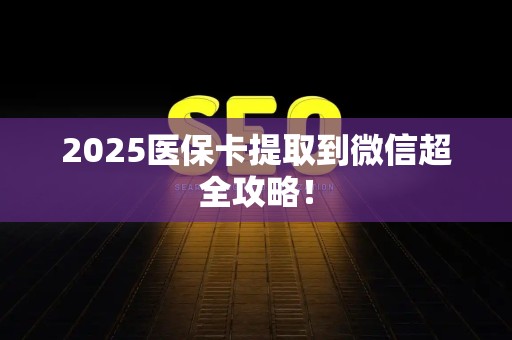 苏州2025医保卡提取到微信超全攻略！