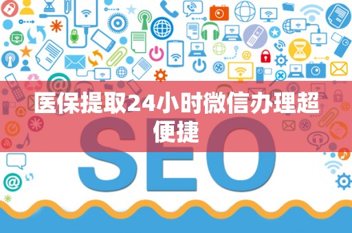 苏州医保提取24小时微信办理超便捷