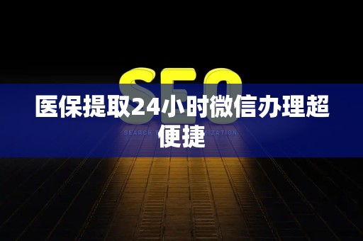 苏州医保提取24小时微信办理超便捷