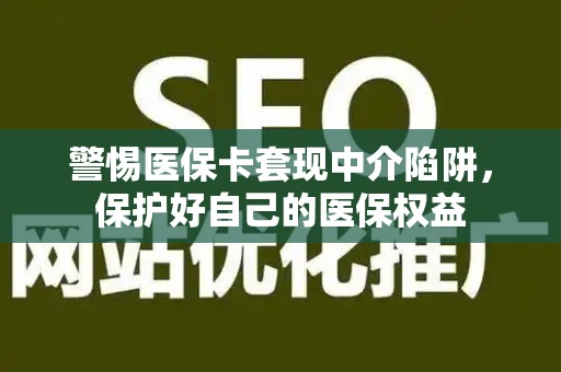 苏州警惕医保卡套现中介陷阱，保护好自己的医保权益