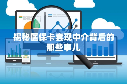苏州揭秘医保卡套现中介背后的那些事儿