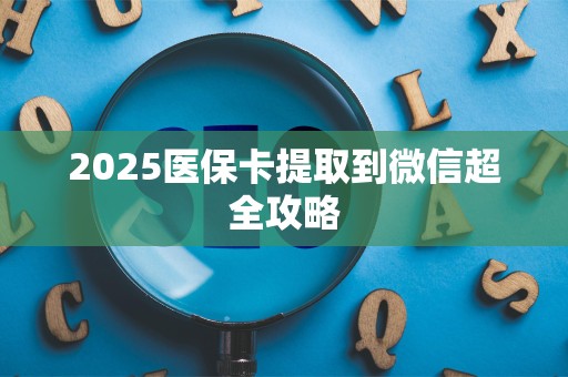 苏州2025医保卡提取到微信超全攻略