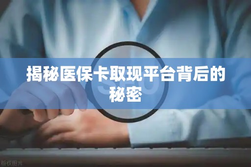 苏州揭秘医保卡取现平台背后的秘密
