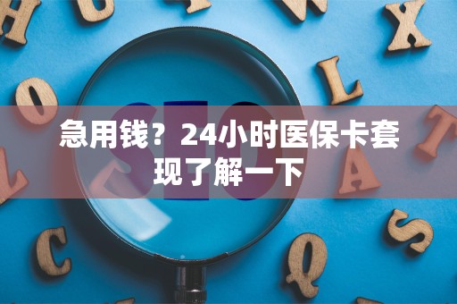 苏州急用钱？24小时医保卡套现了解一下