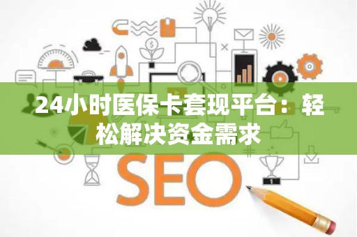 苏州24小时医保卡套现平台：轻松解决资金需求