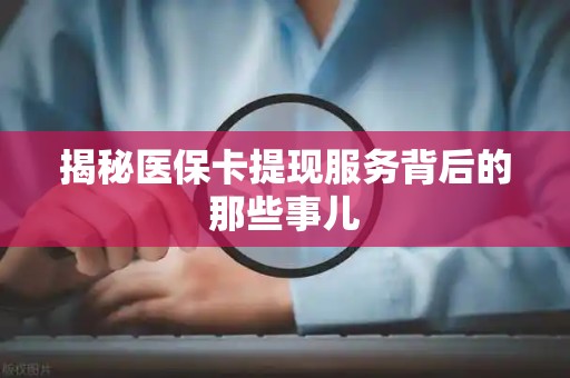 苏州揭秘医保卡提现服务背后的那些事儿