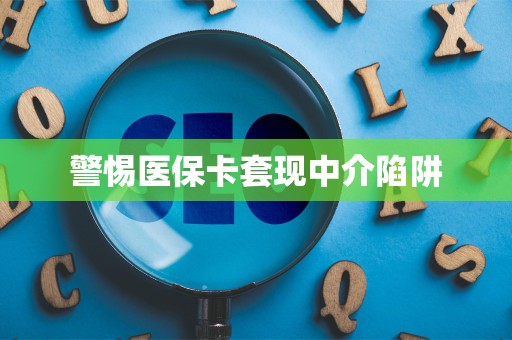 苏州警惕医保卡套现中介陷阱
