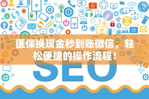 苏州医保换现金秒到账微信，轻松便捷的操作流程！