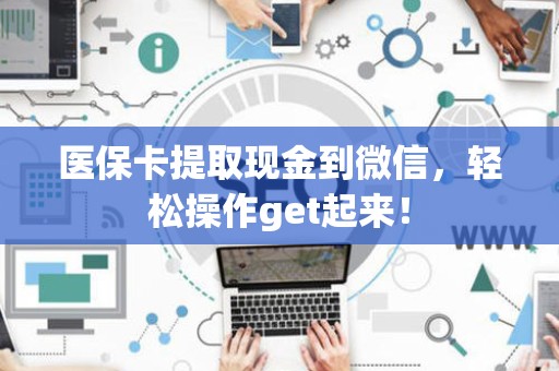 苏州医保卡提取现金到微信，轻松操作get起来！