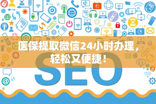 苏州医保提取微信24小时办理，轻松又便捷！