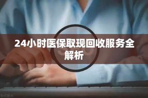 苏州24小时医保取现回收服务全解析