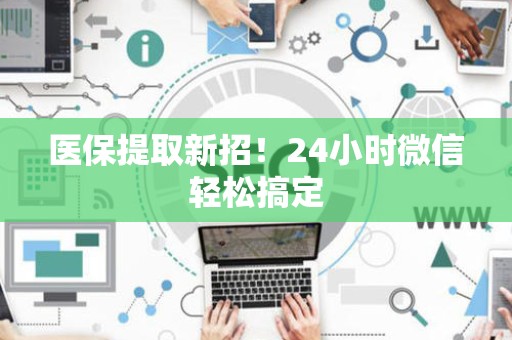 苏州医保提取新招！24小时微信轻松搞定