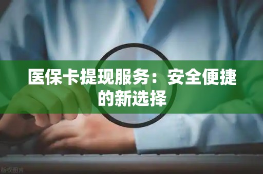 苏州医保卡提现服务：安全便捷的新选择