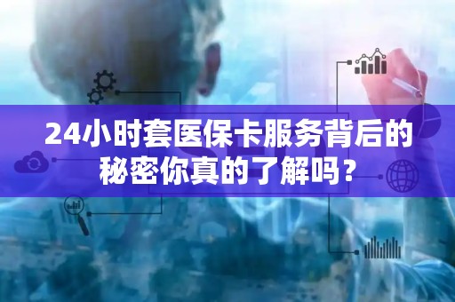苏州24小时套医保卡服务背后的秘密你真的了解吗？