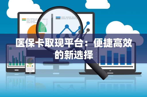 苏州医保卡取现平台：便捷高效的新选择