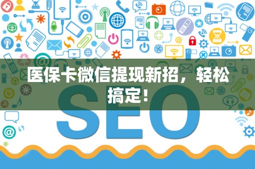 苏州医保卡微信提现新招，轻松搞定！