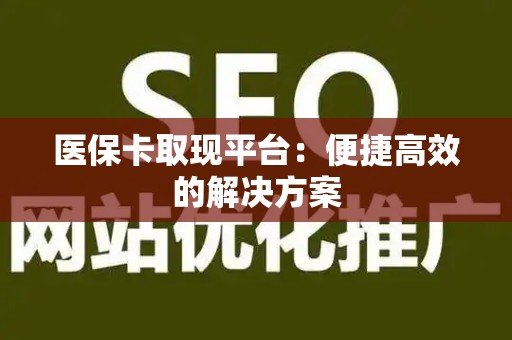 苏州医保卡取现平台：便捷高效的解决方案