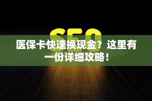 苏州医保卡快速换现金？这里有一份详细攻略！