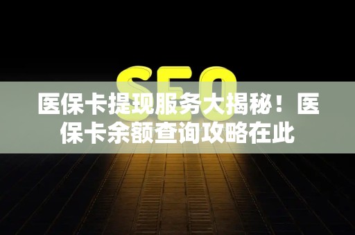 苏州医保卡提现服务大揭秘！医保卡余额查询攻略在此