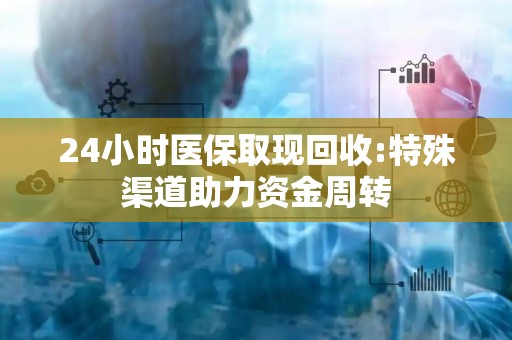 苏州24小时医保取现回收:特殊渠道助力资金周转