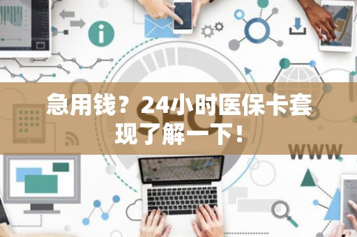 苏州急用钱？24小时医保卡套现了解一下！