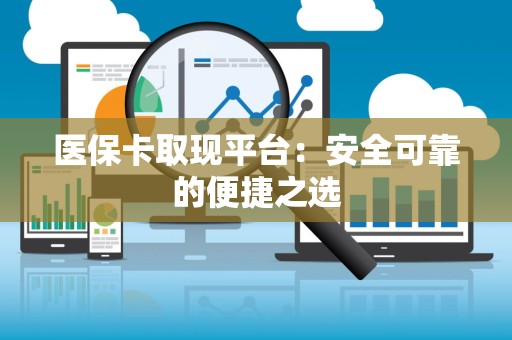 苏州医保卡取现平台：安全可靠的便捷之选