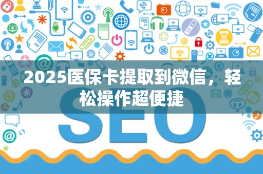 苏州2025医保卡提取到微信，轻松操作超便捷