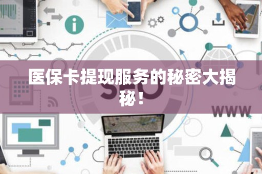 苏州医保卡提现服务的秘密大揭秘！