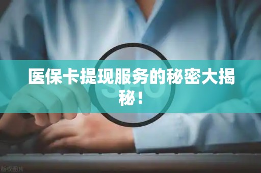 苏州医保卡提现服务的秘密大揭秘！