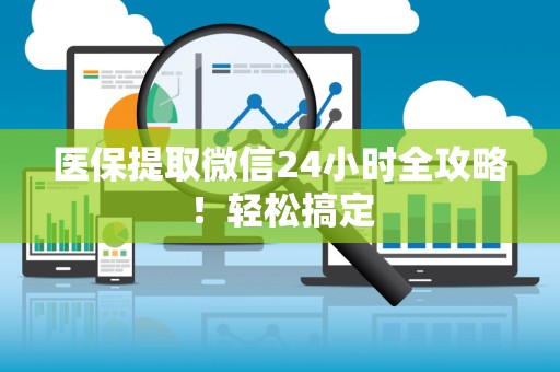 苏州医保提取微信24小时全攻略！轻松搞定