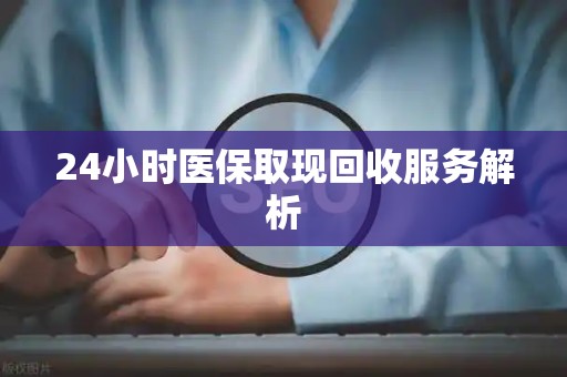 苏州24小时医保取现回收服务解析