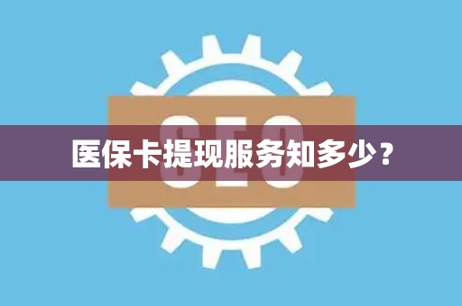 苏州医保卡提现服务知多少？